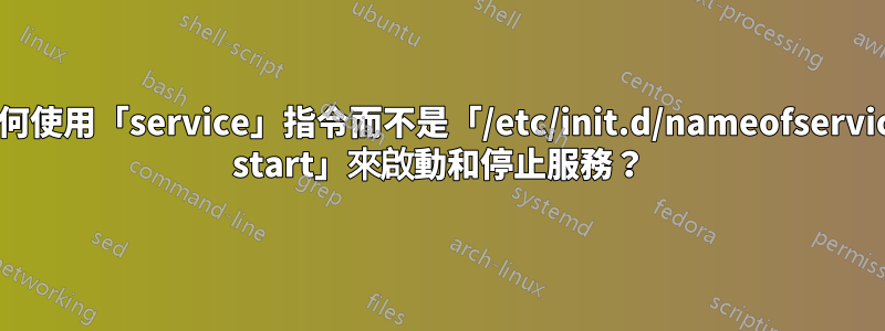 如何使用「service」指令而不是「/etc/init.d/nameofservice start」來啟動和停止服務？