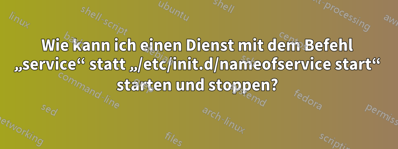 Wie kann ich einen Dienst mit dem Befehl „service“ statt „/etc/init.d/nameofservice start“ starten und stoppen?