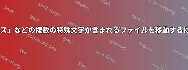 名前に「é」「ä」「スペース」などの複数の特殊文字が含まれるファイルを移動するにはどうすればよいですか?