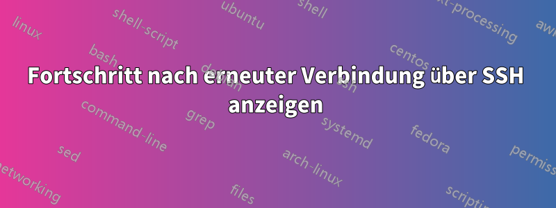 Fortschritt nach erneuter Verbindung über SSH anzeigen