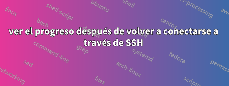 ver el progreso después de volver a conectarse a través de SSH