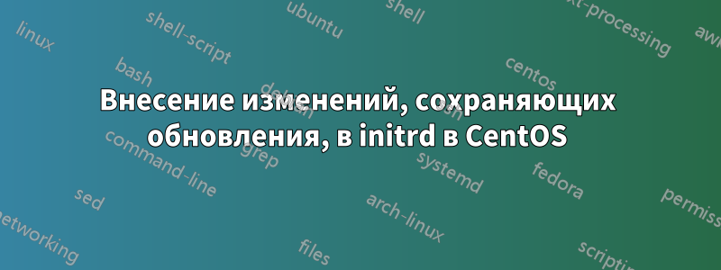 Внесение изменений, сохраняющих обновления, в initrd в CentOS