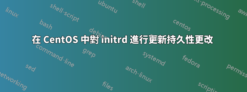 在 CentOS 中對 initrd 進行更新持久性更改