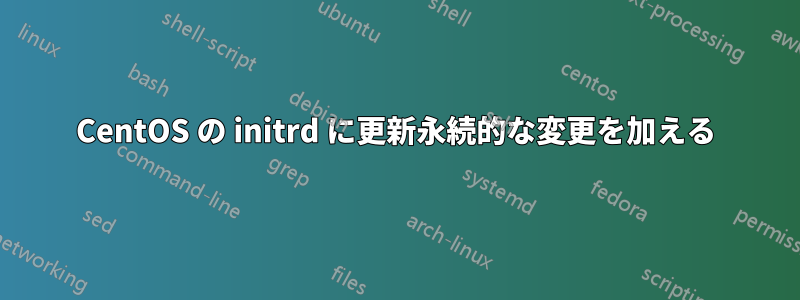 CentOS の initrd に更新永続的な変更を加える