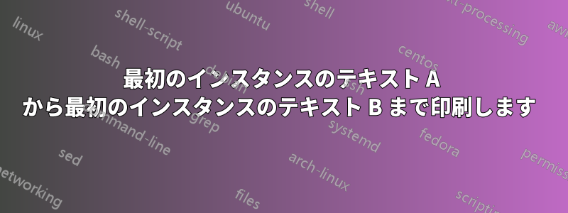 最初のインスタンスのテキスト A から最初のインスタンスのテキスト B まで印刷します 