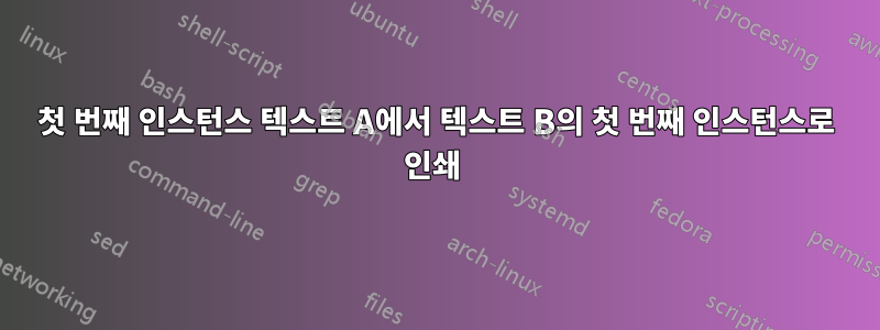 첫 번째 인스턴스 텍스트 A에서 텍스트 B의 첫 번째 인스턴스로 인쇄 