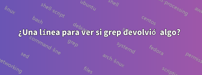 ¿Una línea para ver si grep devolvió algo? 