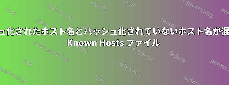 ハッシュ化されたホスト名とハッシュ化されていないホスト名が混在する Known Hosts ファイル