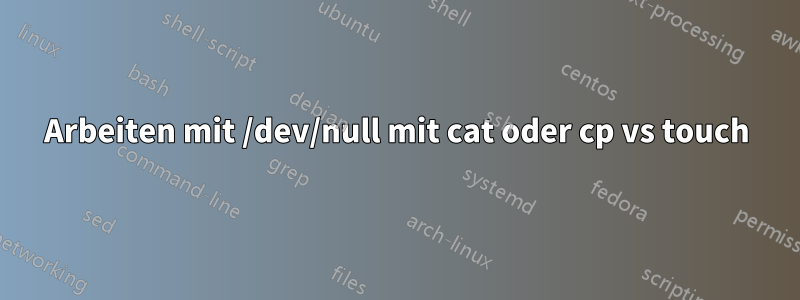 Arbeiten mit /dev/null mit cat oder cp vs touch