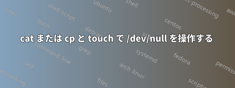 cat または cp と touch で /dev/null を操作する