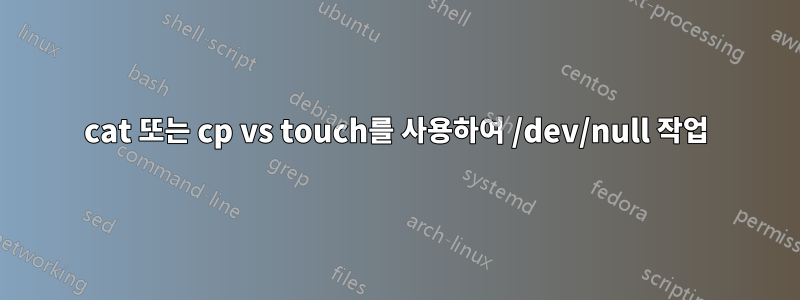 cat 또는 cp vs touch를 사용하여 /dev/null 작업