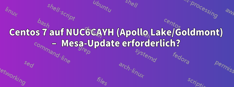 Centos 7 auf NUC6CAYH (Apollo Lake/Goldmont) – Mesa-Update erforderlich?