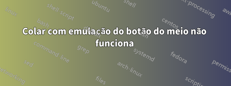 Colar com emulação do botão do meio não funciona