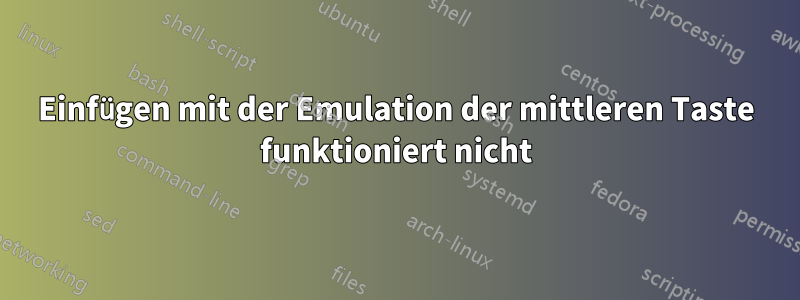 Einfügen mit der Emulation der mittleren Taste funktioniert nicht