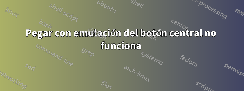 Pegar con emulación del botón central no funciona