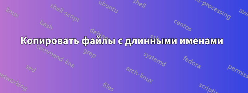 Копировать файлы с длинными именами 