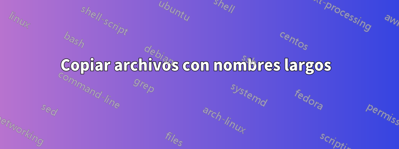 Copiar archivos con nombres largos 