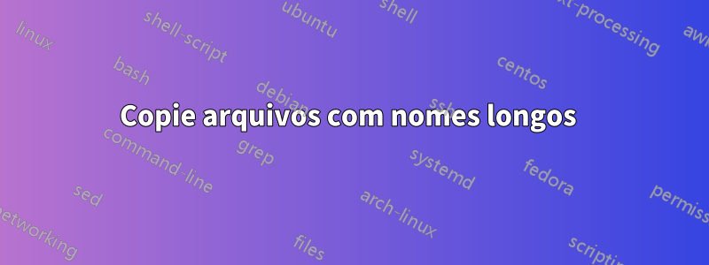 Copie arquivos com nomes longos 