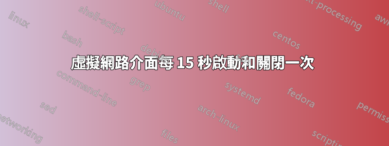 虛擬網路介面每 15 秒啟動和關閉一次