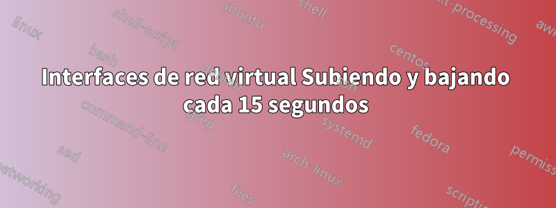 Interfaces de red virtual Subiendo y bajando cada 15 segundos