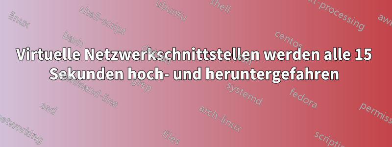 Virtuelle Netzwerkschnittstellen werden alle 15 Sekunden hoch- und heruntergefahren