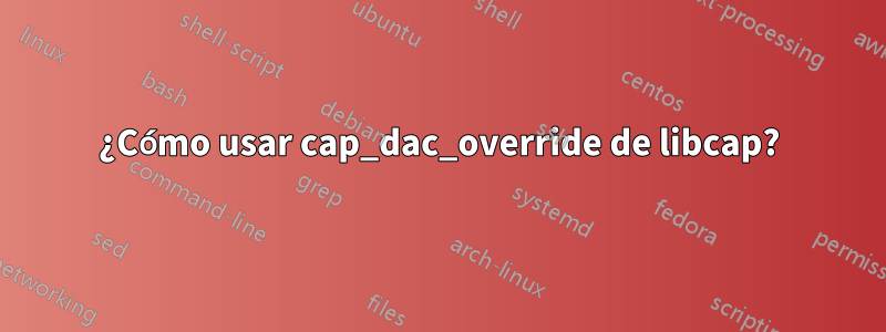 ¿Cómo usar cap_dac_override de libcap?