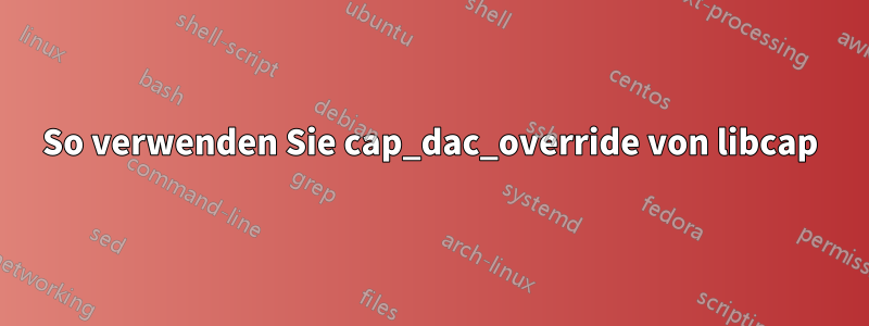 So verwenden Sie cap_dac_override von libcap