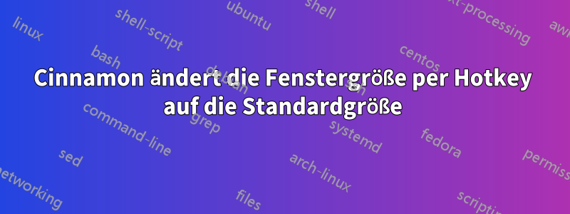 Cinnamon ändert die Fenstergröße per Hotkey auf die Standardgröße