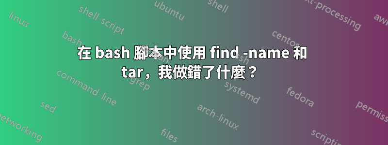 在 bash 腳本中使用 find -name 和 tar，我做錯了什麼？ 