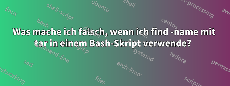 Was mache ich falsch, wenn ich find -name mit tar in einem Bash-Skript verwende? 