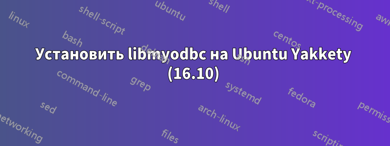 Установить libmyodbc на Ubuntu Yakkety (16.10)