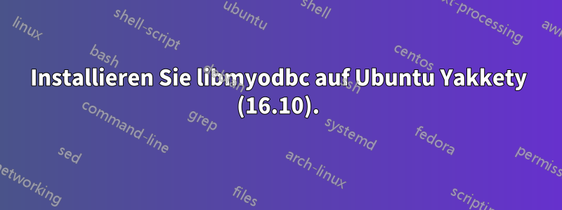 Installieren Sie libmyodbc auf Ubuntu Yakkety (16.10).