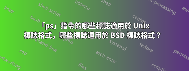 「ps」指令的哪些標誌適用於 Unix 標誌格式，哪些標誌適用於 BSD 標誌格式？ 