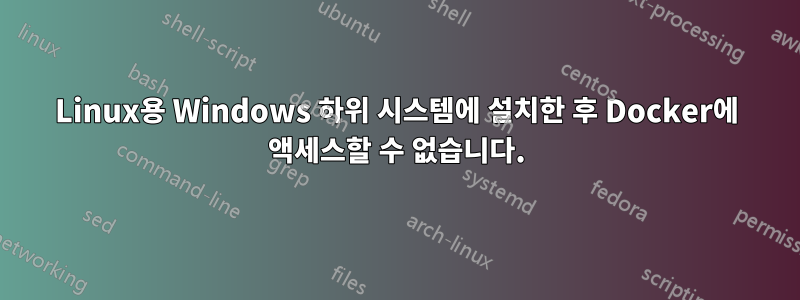 Linux용 Windows 하위 시스템에 설치한 후 Docker에 액세스할 수 없습니다.