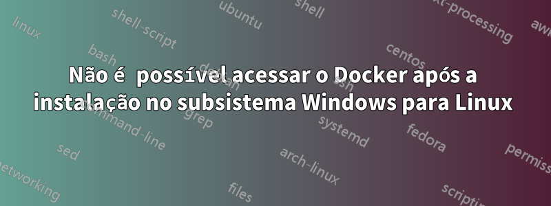 Não é possível acessar o Docker após a instalação no subsistema Windows para Linux