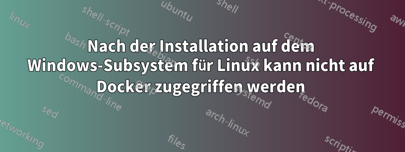 Nach der Installation auf dem Windows-Subsystem für Linux kann nicht auf Docker zugegriffen werden