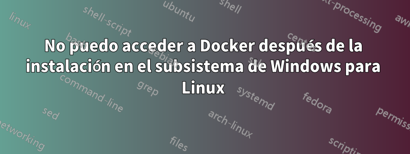 No puedo acceder a Docker después de la instalación en el subsistema de Windows para Linux