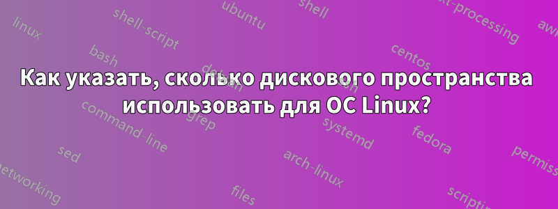 Как указать, сколько дискового пространства использовать для ОС Linux?