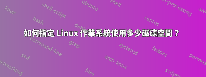 如何指定 Linux 作業系統使用多少磁碟空間？