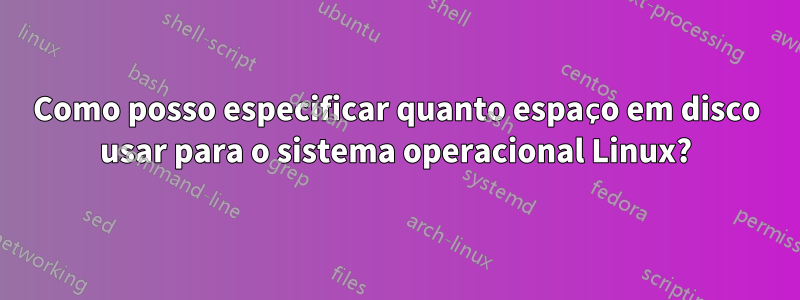 Como posso especificar quanto espaço em disco usar para o sistema operacional Linux?