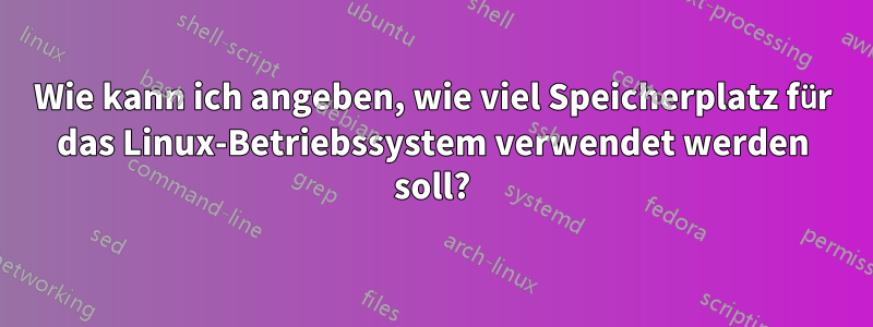 Wie kann ich angeben, wie viel Speicherplatz für das Linux-Betriebssystem verwendet werden soll?