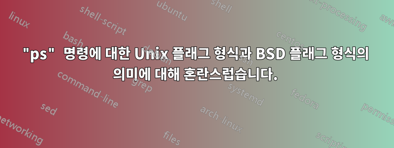 "ps" 명령에 대한 Unix 플래그 형식과 BSD 플래그 형식의 의미에 대해 혼란스럽습니다.