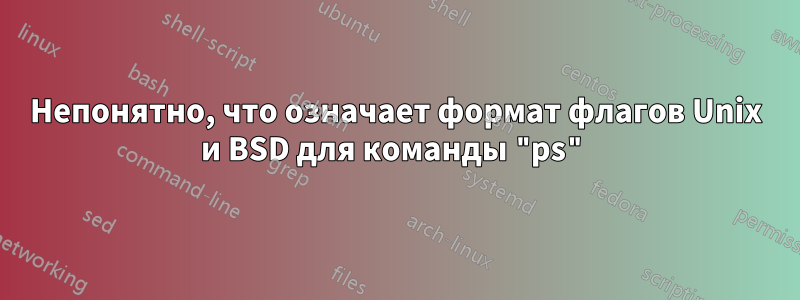 Непонятно, что означает формат флагов Unix и BSD для команды "ps"