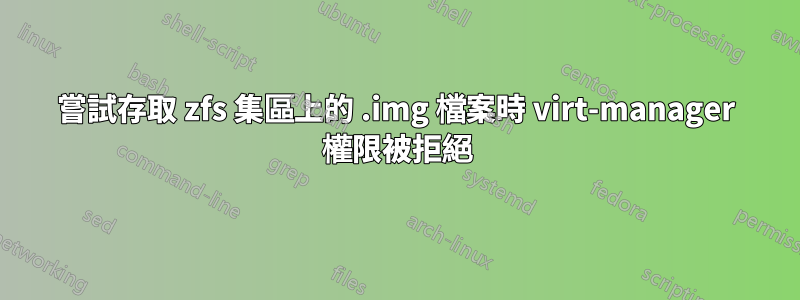 嘗試存取 zfs 集區上的 .img 檔案時 virt-manager 權限被拒絕