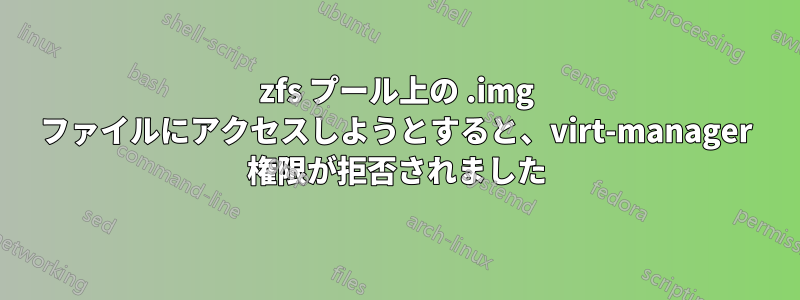 zfs プール上の .img ファイルにアクセスしようとすると、virt-manager 権限が拒否されました