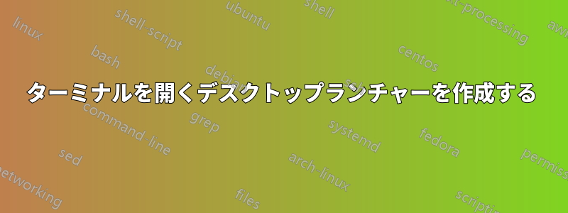 ターミナルを開くデスクトップランチャーを作成する