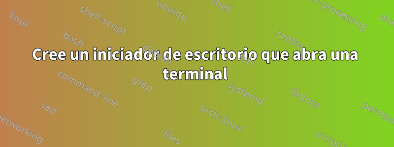 Cree un iniciador de escritorio que abra una terminal