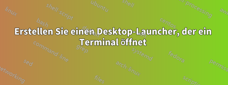 Erstellen Sie einen Desktop-Launcher, der ein Terminal öffnet