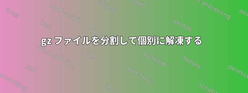 gz ファイルを分割して個別に解凍する 