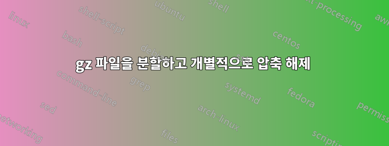 gz 파일을 분할하고 개별적으로 압축 해제